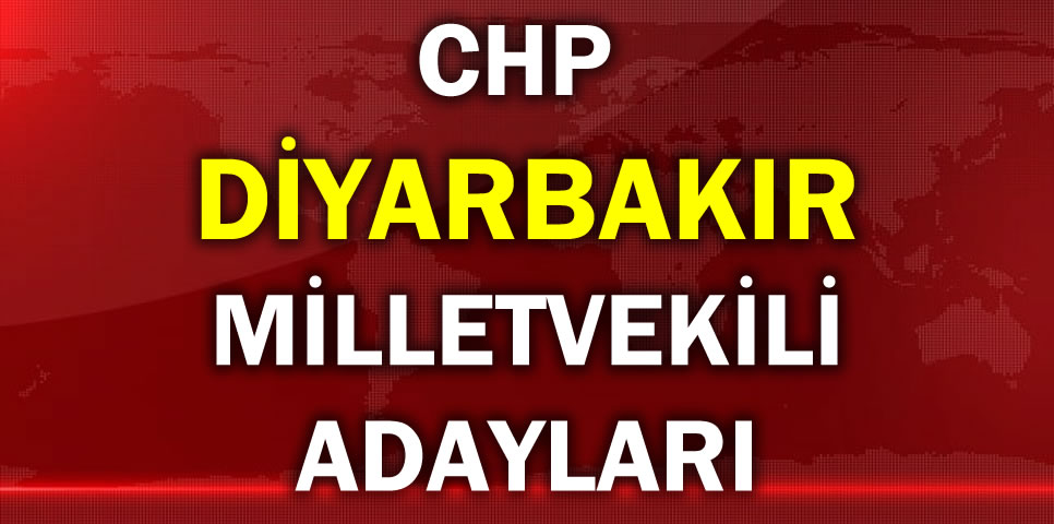 CUMHURİYET HALK PARTİSİ DİYARBAKIR MİLLETVEKİLİ ADAY LİSTESİ